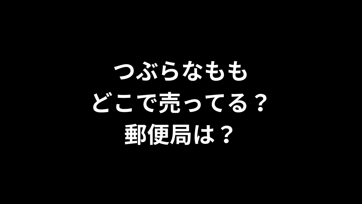 つぶらなももはどこで売ってる?郵便局は?