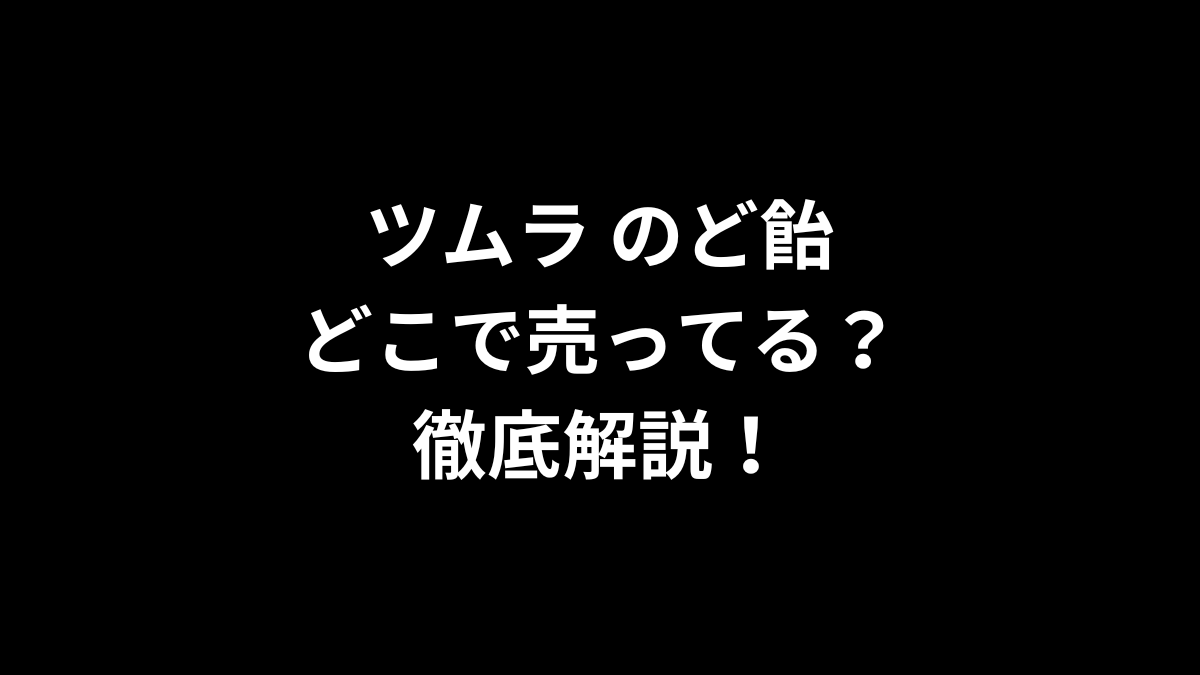 ツムラ のど飴はどこで売ってる?徹底解説!