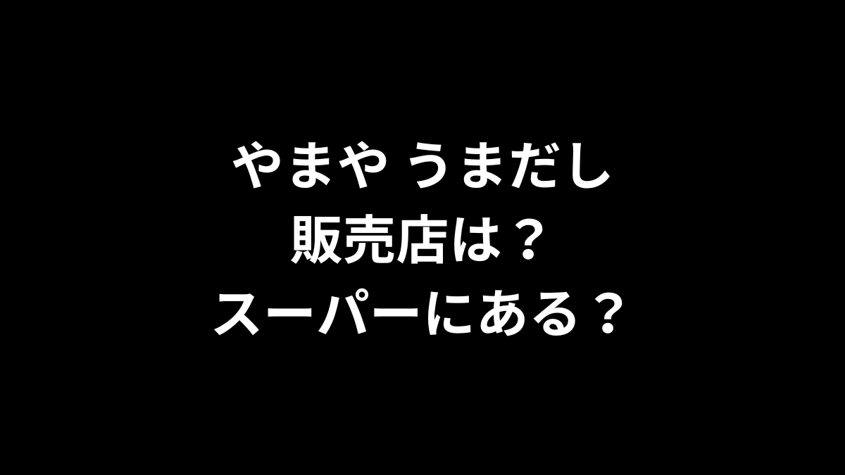 やまや うまだしの販売店は?スーパーにある?