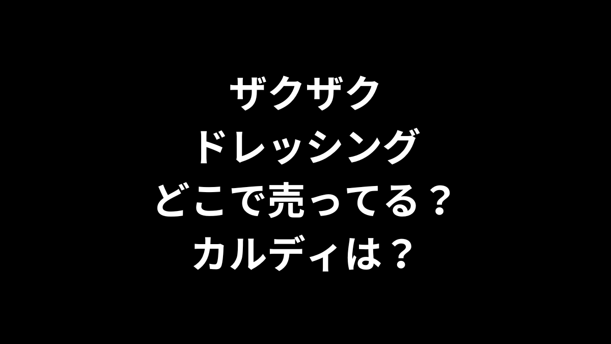 ザクザクドレッシングはどこで売ってる?カルディは?